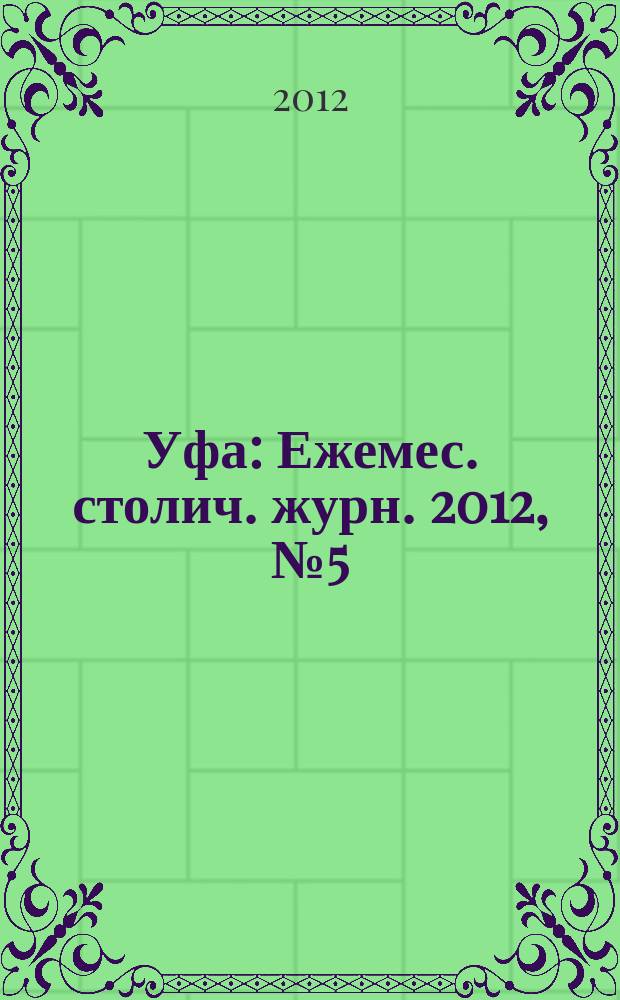 Уфа : Ежемес. столич. журн. 2012, № 5 (126)
