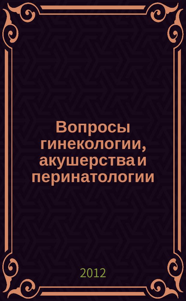 Вопросы гинекологии, акушерства и перинатологии : Науч.-практ. журн. Рос. ассоц. специалистов перинат. медицины. Т. 11, № 2