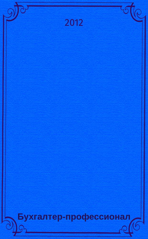 Бухгалтер-профессионал : для руководителей и главных бухгалтеров бюджетных учреждений журнал для бухгалтеров бюджетной сферы. 2012, вып. 1