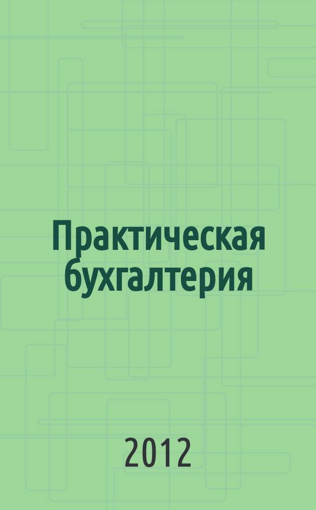 Практическая бухгалтерия : Ежемес. прил. к журн. "Московский бухгалтер". 2012, № 5