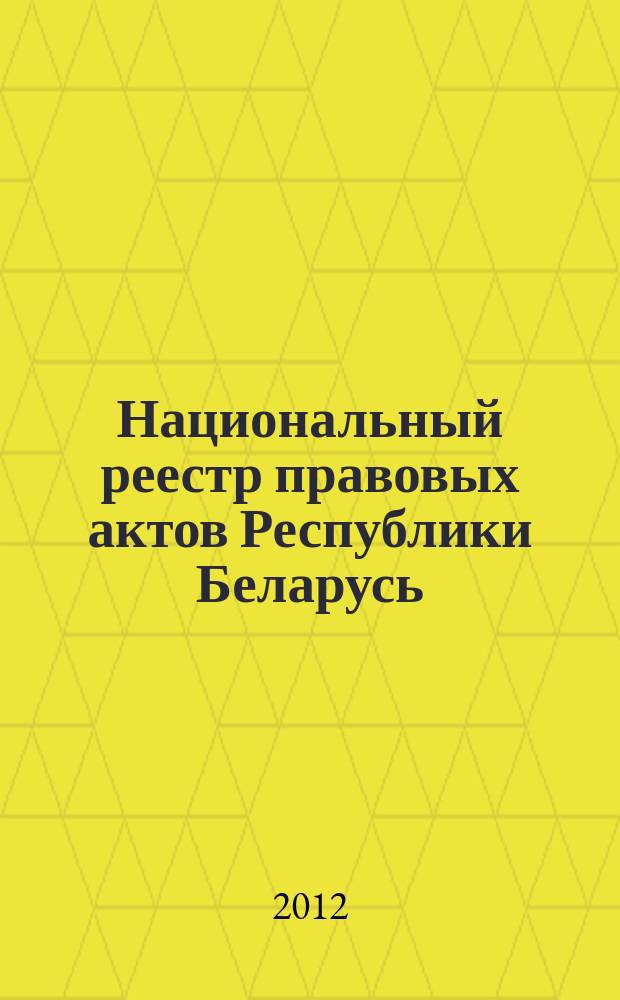 Национальный реестр правовых актов Республики Беларусь : Офиц. изд. 2012, № 51 (2690)