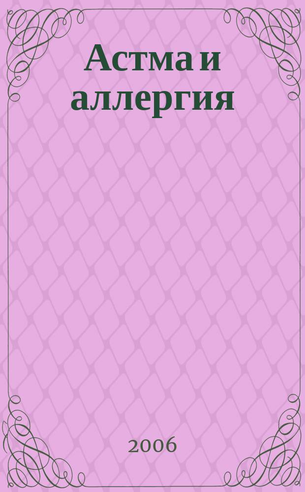 Астма и аллергия : Новый журн. об астме и аллергии для больных и не только для них Предназначен для тех, кто болеет бронх. астмой и аллергией, а также для всех, кого интересуют эти пробл. 2006, 3 (38)