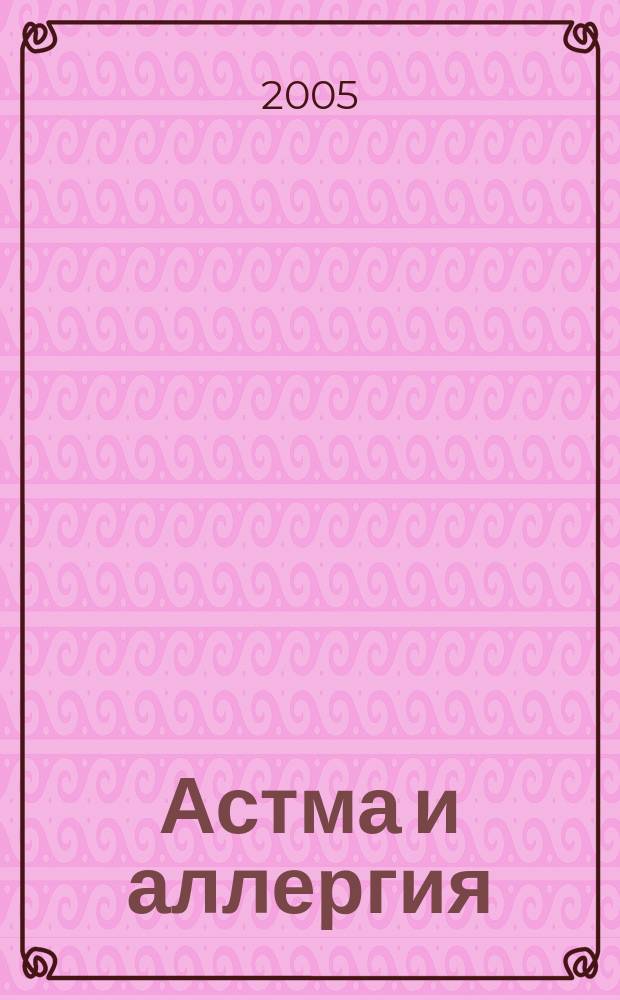 Астма и аллергия : Новый журн. об астме и аллергии для больных и не только для них Предназначен для тех, кто болеет бронх. астмой и аллергией, а также для всех, кого интересуют эти пробл. 2005, 2 (33)
