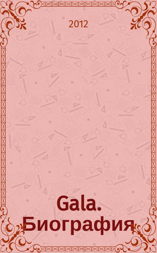 Gala. Биография : каждая жизнь - история ежемесячный журнал. 2012, № 6 (91)