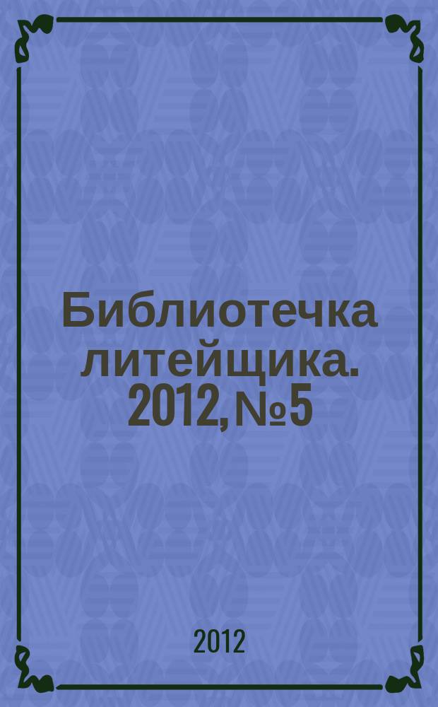 Библиотечка литейщика. 2012, № 5