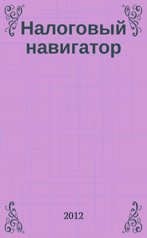 Налоговый навигатор : журнал для руководителей, бухгалтеров и предпринимателей. 2012, № 8 (268)