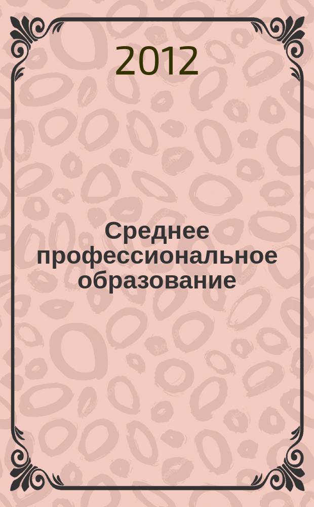 Среднее профессиональное образование : Ежемес. теорет. и науч.-метод. журн. 2012, № 4