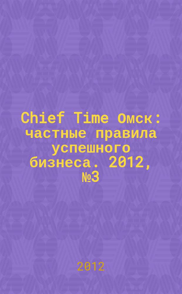 Chief Time Омск : частные правила успешного бизнеса. 2012, № 3 (45)