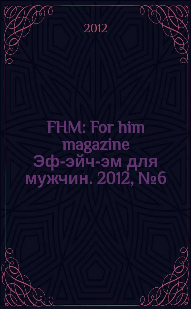 FHM : For him magazine Эф-эйч-эм для мужчин. 2012, № 6 (129)