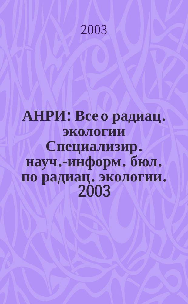 АНРИ : Все о радиац. экологии Специализир. науч.-информ. бюл. по радиац. экологии. 2003, № 3 (34)