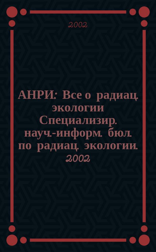 АНРИ : Все о радиац. экологии Специализир. науч.-информ. бюл. по радиац. экологии. 2002, № 1 (28)
