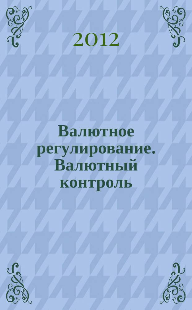 Валютное регулирование. Валютный контроль : Науч.-практ. журн. 2012, № 5