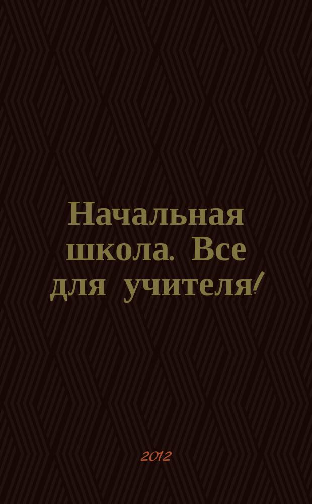 Начальная школа. Все для учителя ! : комплексная поддержка учителя научно-методический журнал. 2012, № 4 (4)