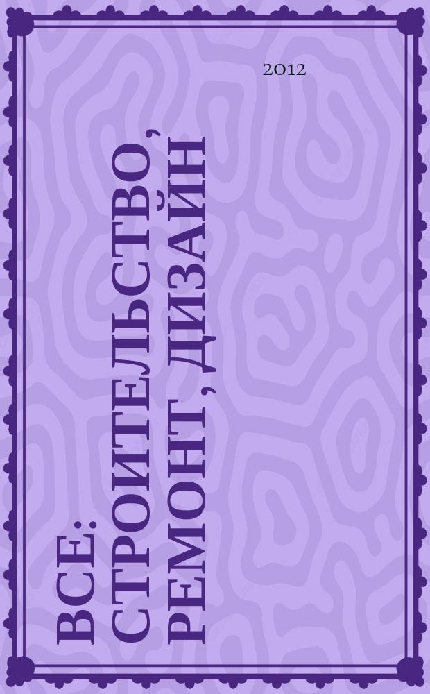Все: строительство, ремонт, дизайн : рекл.-инф. изд. 2012, № 3 (23)