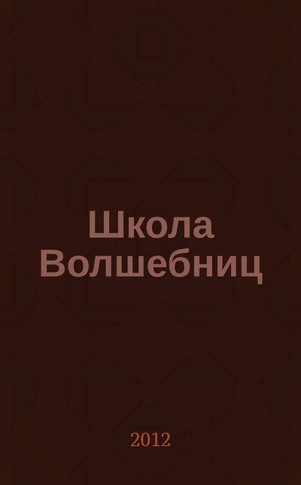 Школа Волшебниц : волшебство без смысла - это фокусы !журнал. 2012, № 3