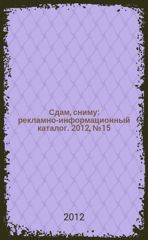 Сдам, сниму : рекламно-информационный каталог. 2012, № 15 (707)