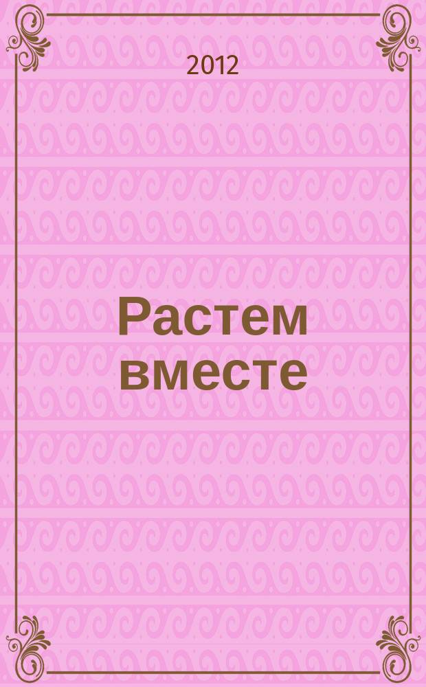 Растем вместе : журнал для воспитателей и родителей дошкольников. 2012, № 3 (15)