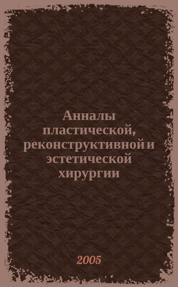 Анналы пластической, реконструктивной и эстетической хирургии : Науч.-практ. и информ. журн. 2005, № 1