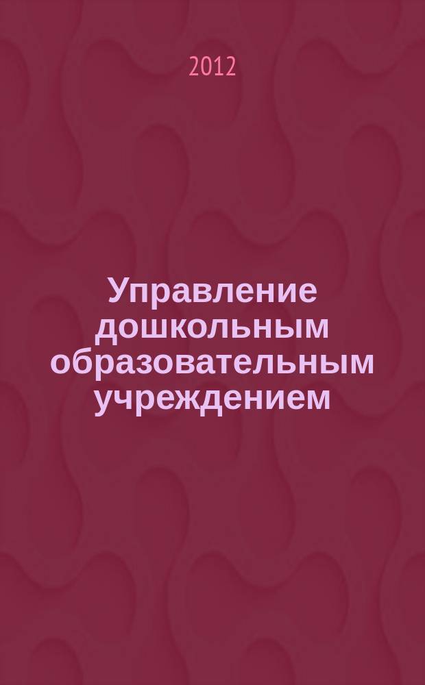 Управление дошкольным образовательным учреждением : Управление ДОУ Науч.-практ. журн. 2012, № 4 (80)