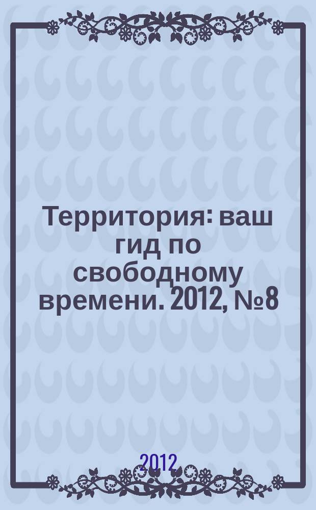 Территория : ваш гид по свободному времени. 2012, № 8 (292)