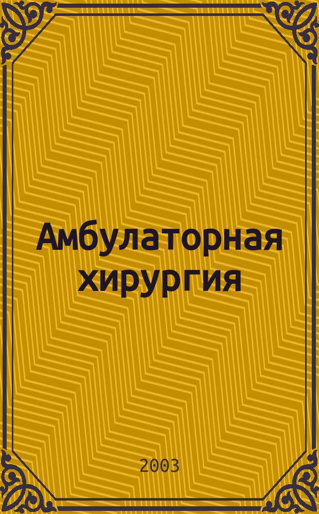 Амбулаторная хирургия : Стационарозамещающие технологии Рос. ежекв. темат. науч.-практ. журн. 2003, № 1 (9)