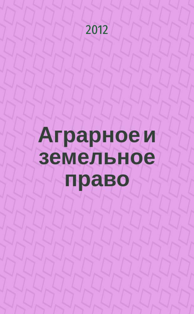 Аграрное и земельное право : научно-практический и информационно-аналитический ежемесячный журнал. 2012, № 4 (88)