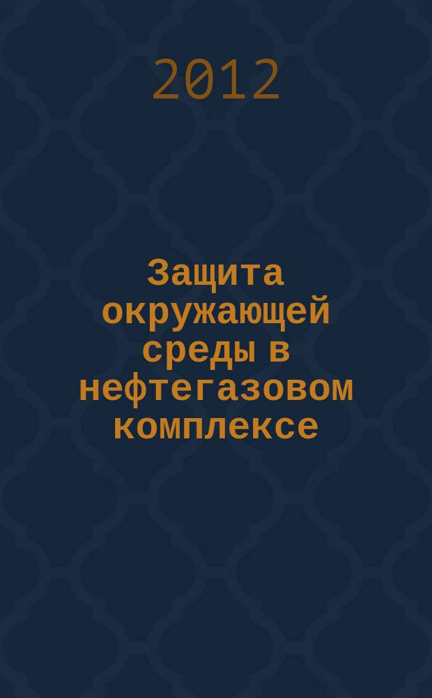 Защита окружающей среды в нефтегазовом комплексе : Науч.-техн. журн. 2012, № 5