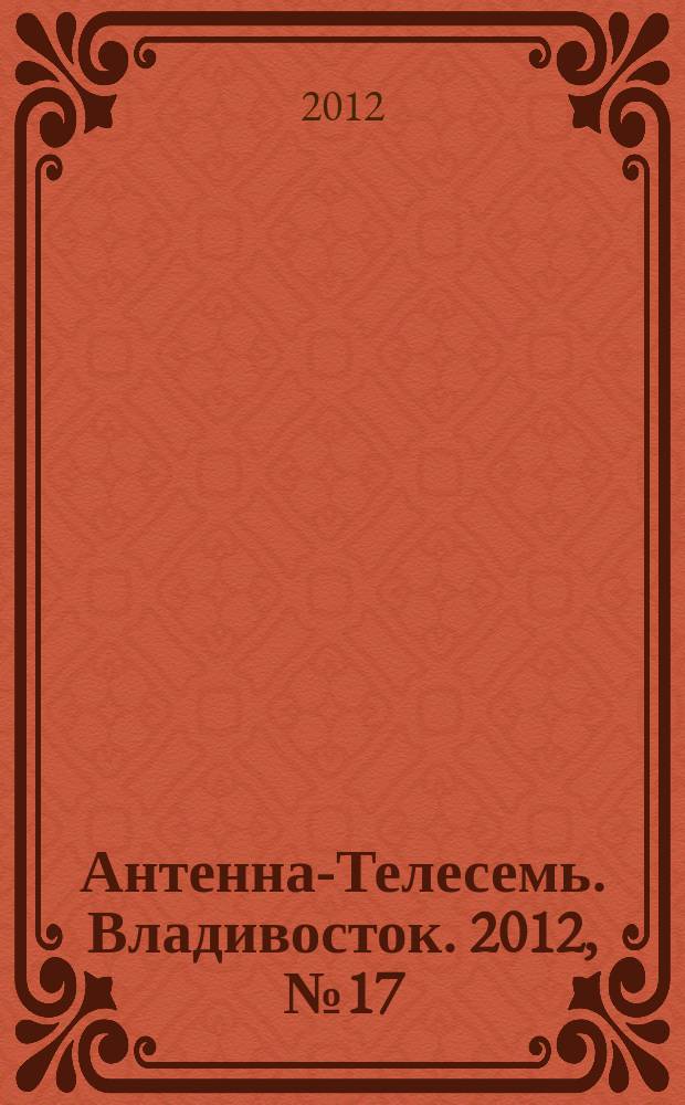 Антенна-Телесемь. Владивосток. 2012, № 17 (799)