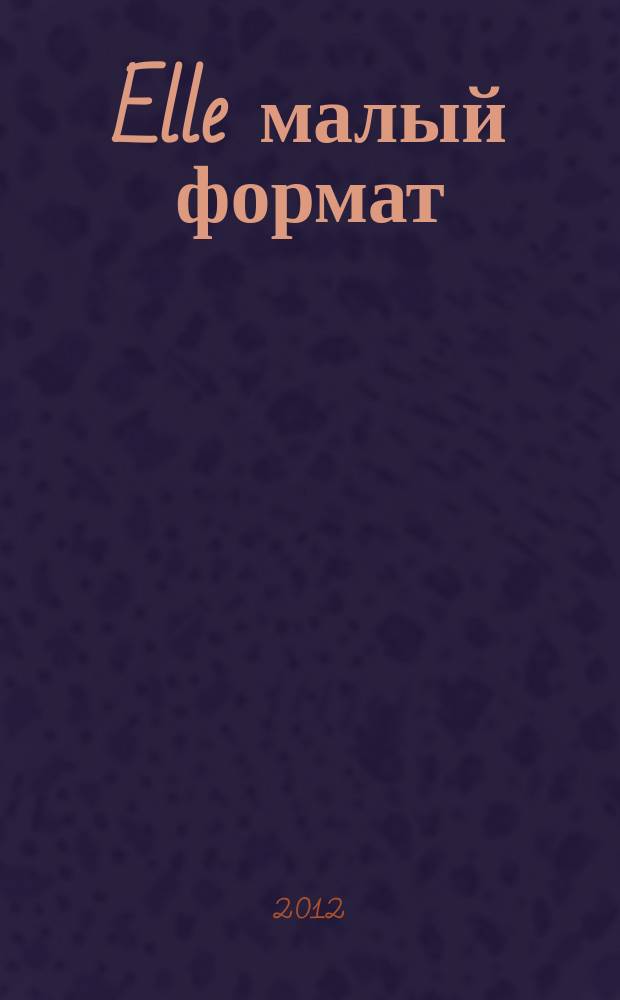 Elle [малый формат] : Рус. изд. - совмест. проект Ашет Филипакки пресс (Париж) и группы Сегодня (Москва). 2012, июнь (188)