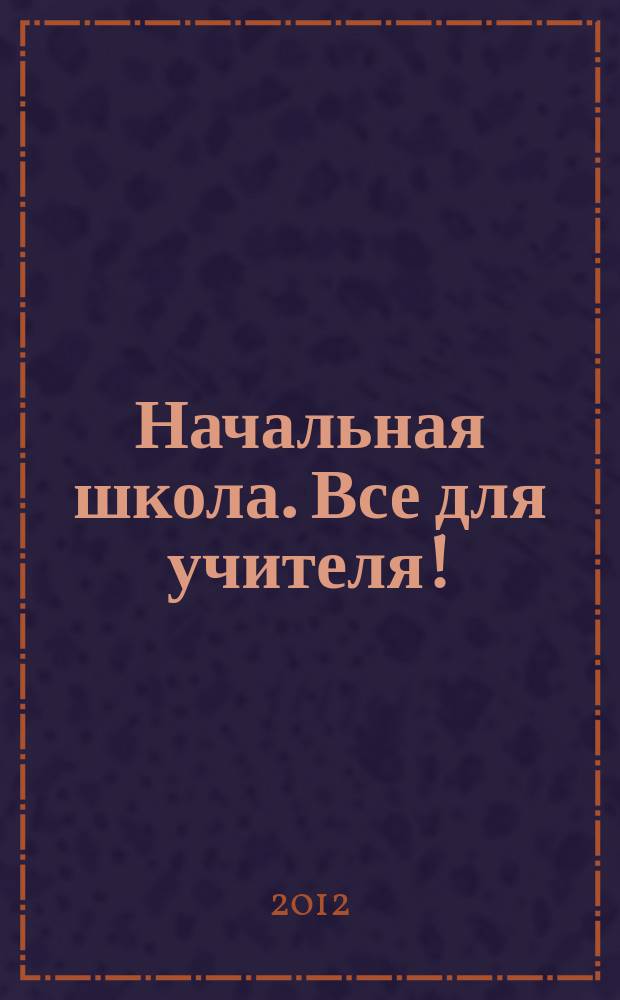 Начальная школа. Все для учителя ! : комплексная поддержка учителя научно-методический журнал. 2012, № 2 (2)