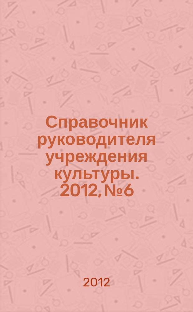 Справочник руководителя учреждения культуры. 2012, № 6