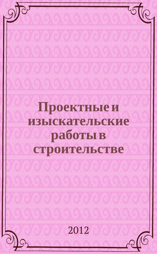 Проектные и изыскательские работы в строительстве : журнал. 2012, № 4