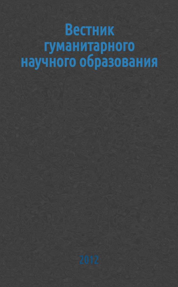 Вестник гуманитарного научного образования : научно-практический журнал. 2012, № 4 (18), ч. 1