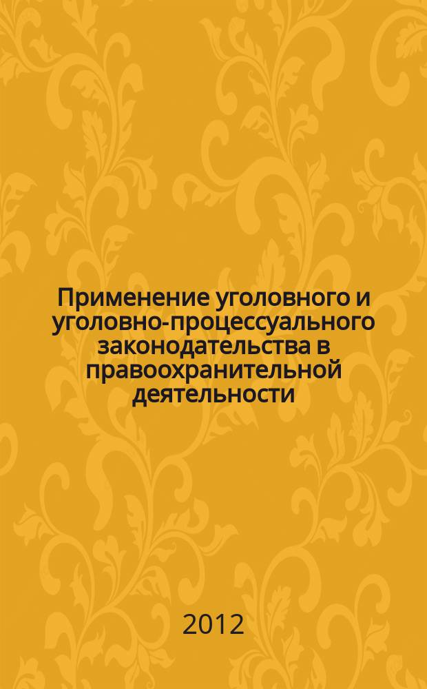 Применение уголовного и уголовно-процессуального законодательства в правоохранительной деятельности, судебном производстве и прокурорском надзоре : научно-практический журнал. 2012 № 1 (3)