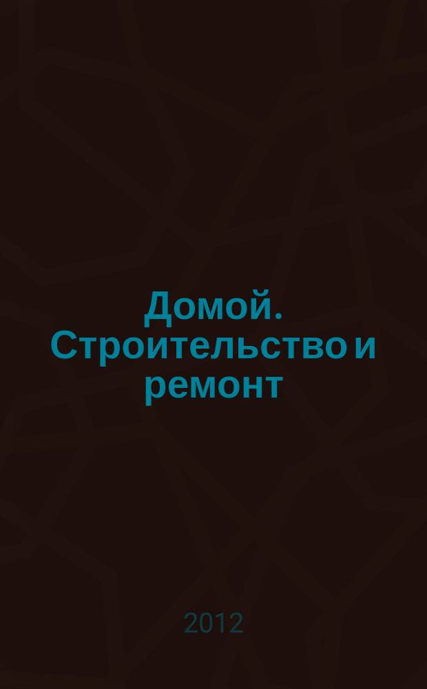 Домой. Строительство и ремонт : рекламное издание бесплатное приложение. 2012, № 16 (295)