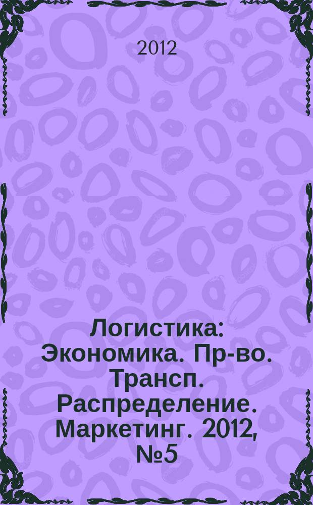 Логистика : Экономика. Пр-во. Трансп. Распределение. Маркетинг. 2012, № 5 (66)