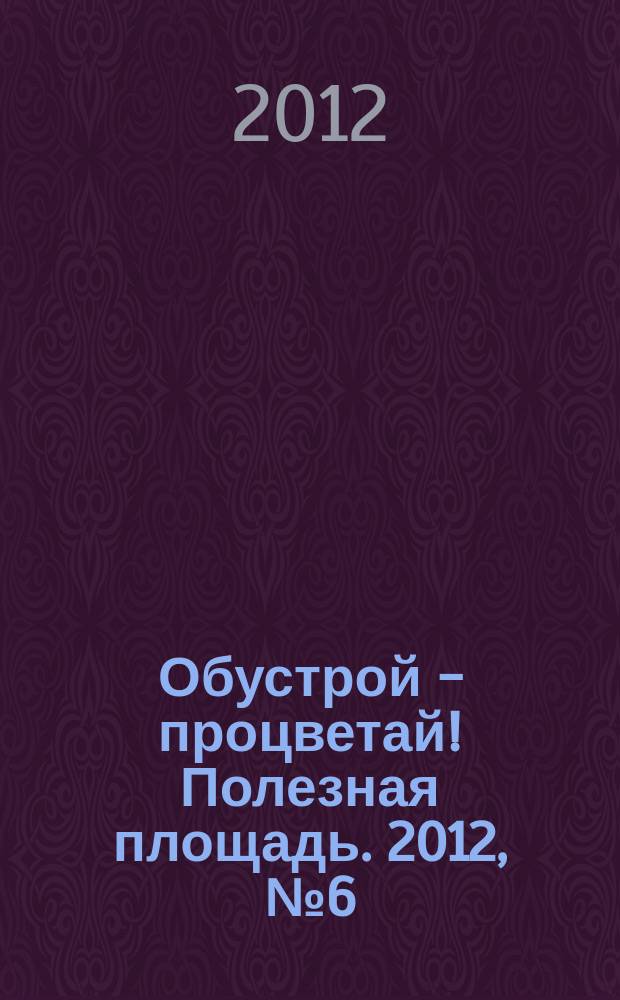 Обустрой - процветай! Полезная площадь. 2012, № 6 (62)