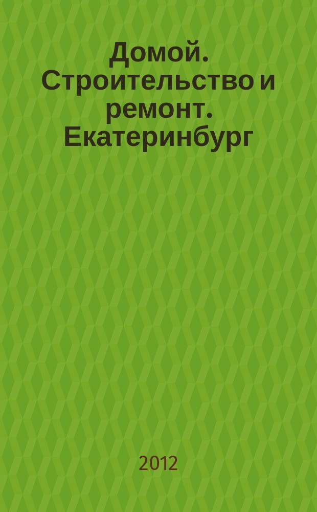 Домой. Строительство и ремонт. Екатеринбург : рекламное издание. 2012, № 10 (346)