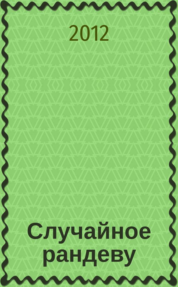 Случайное рандеву : журн. знакомств. 2012, № 18/19 (414/415)