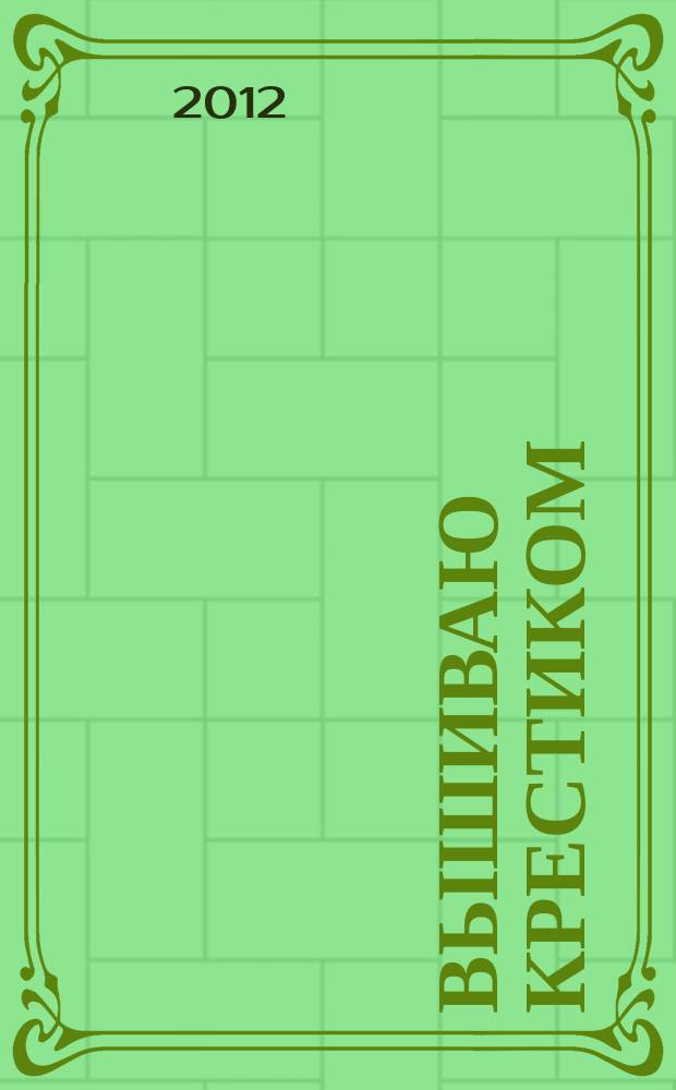 Вышиваю крестиком : лучший друг рукодельницы !. 2012, № 1 (6) : Праздник каждый день