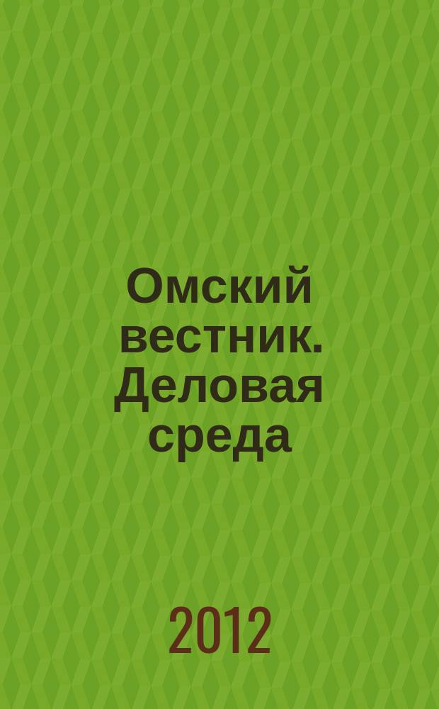 Омский вестник. Деловая среда : деловой информационно-аналитический журнал омский деловой журнал. 2012, № 18 (95)