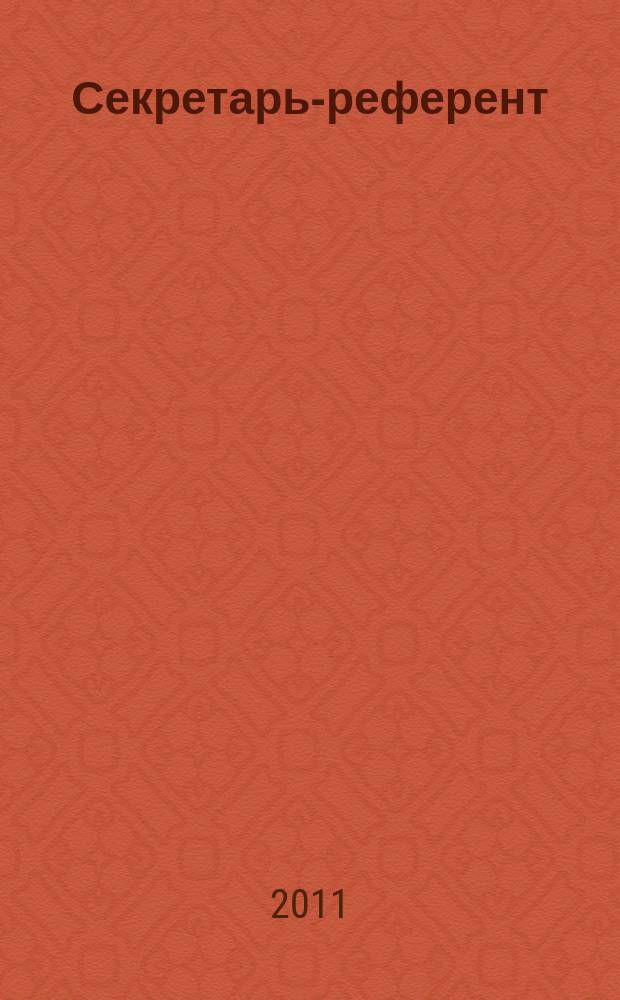 Секретарь-референт : Специализир. журн. для секретарей всех уровней. 2011, № 11 (107)