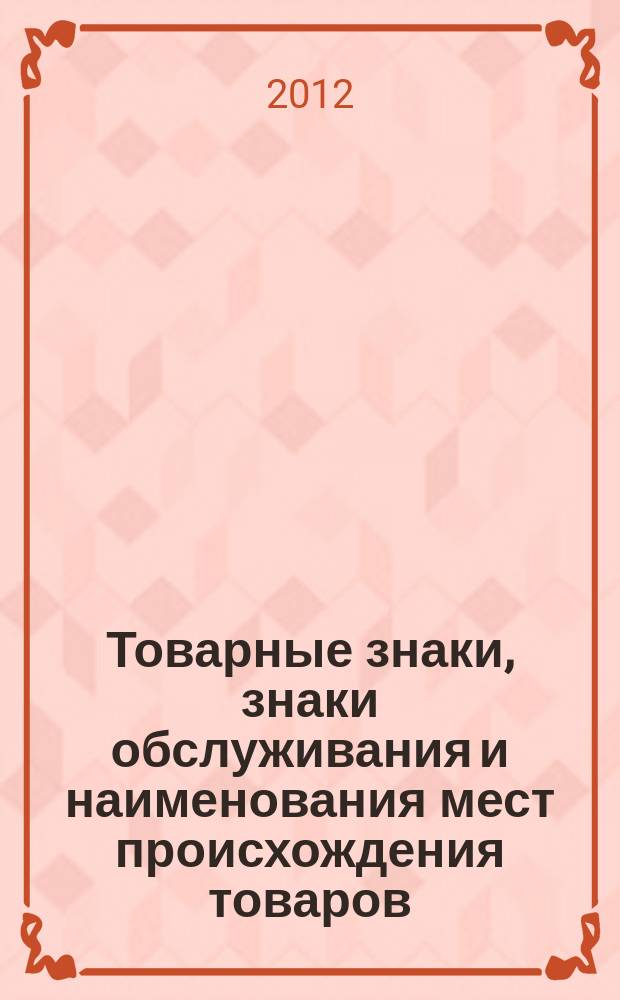 Товарные знаки, знаки обслуживания и наименования мест происхождения товаров : Офиц. бюл. Ком. Рос. Федерации по пат. и товар. знакам. 2012, № 10, ч. 1