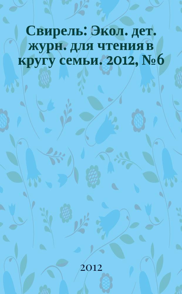 Свирель : Экол. дет. журн. для чтения в кругу семьи. 2012, № 6 (200)