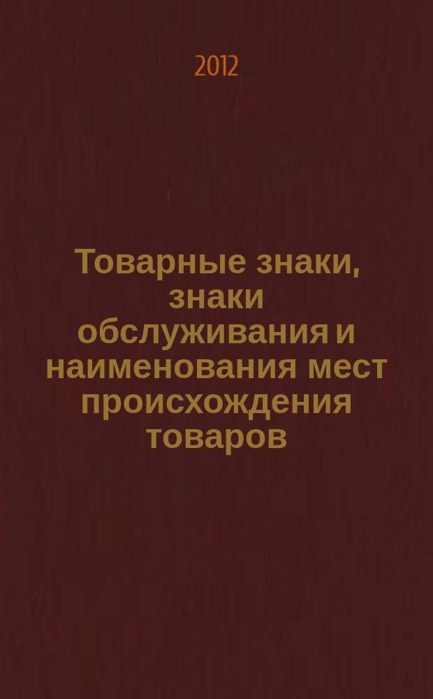 Товарные знаки, знаки обслуживания и наименования мест происхождения товаров : Офиц. бюл. Ком. Рос. Федерации по пат. и товар. знакам. 2012, № 10, ч. 2