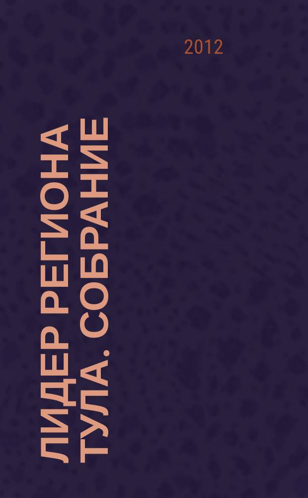 Лидер региона Тула. Собрание : ЛР мысли. Люди. Впечатления. 2012, апр.