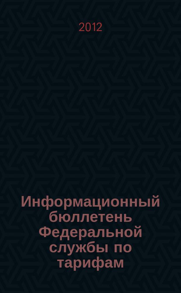 Информационный бюллетень Федеральной службы по тарифам : Офиц. изд. Федерал. службы по тарифам. 2012, № 19 (489)