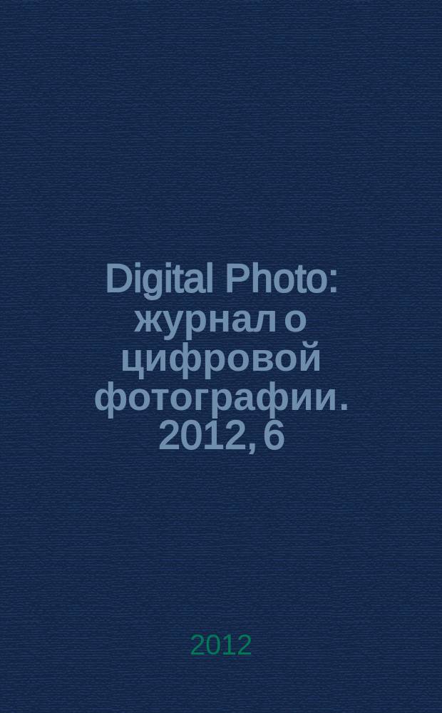 Digital Photo : журнал о цифровой фотографии. 2012, 6 (110)