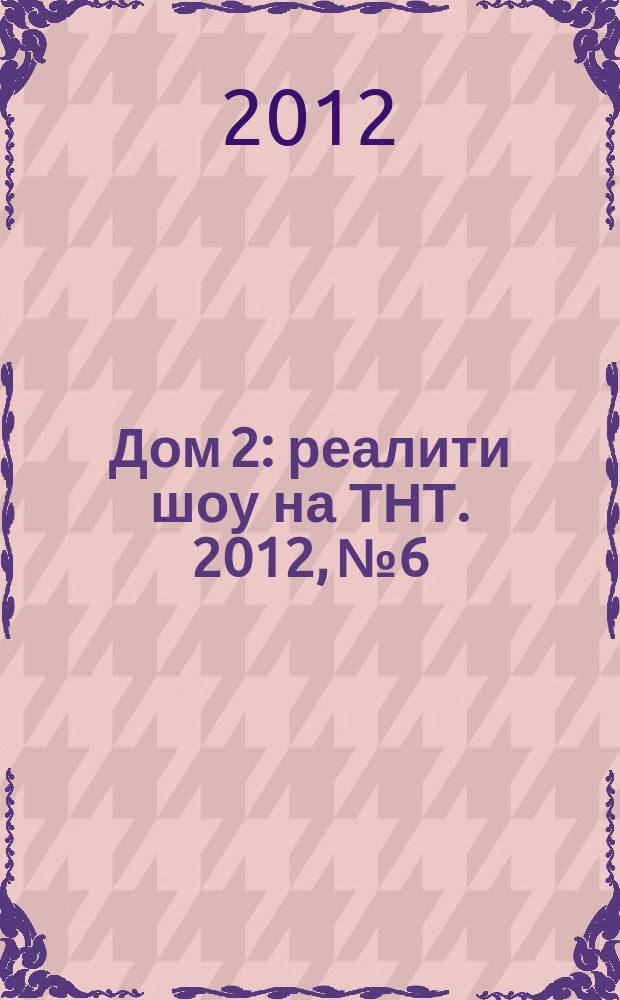 Дом 2 : реалити шоу на ТНТ. 2012, № 6