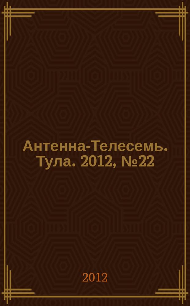 Антенна-Телесемь. Тула. 2012, № 22 (390)